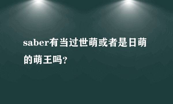 saber有当过世萌或者是日萌的萌王吗？