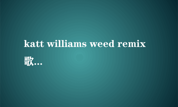 katt williams weed remix歌词，中文的