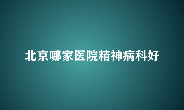 北京哪家医院精神病科好