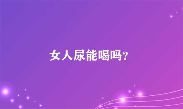 女人尿能喝吗？