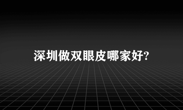 深圳做双眼皮哪家好?