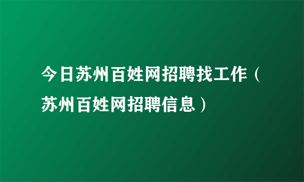 今日苏州百姓网招聘找工作（苏州百姓网招聘信息）