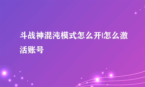 斗战神混沌模式怎么开|怎么激活账号