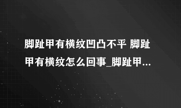 脚趾甲有横纹凹凸不平 脚趾甲有横纹怎么回事_脚趾甲有横纹凹凸不平原因