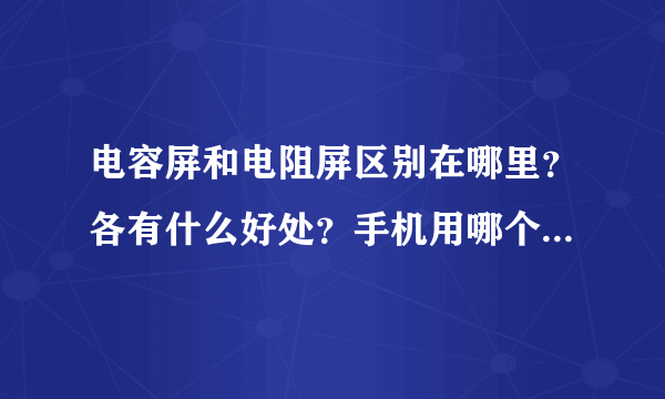 电容屏和电阻屏区别在哪里？各有什么好处？手机用哪个比较好使？