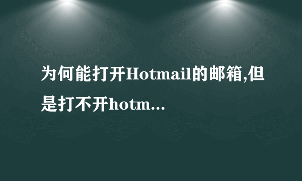 为何能打开Hotmail的邮箱,但是打不开hotmail的邮件了呢?自己电脑上用IE和Chrome都不行。