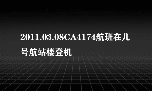 2011.03.08CA4174航班在几号航站楼登机