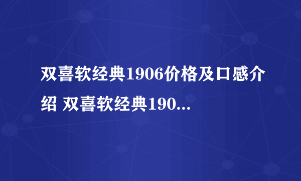 双喜软经典1906价格及口感介绍 双喜软经典1906售价为15一包