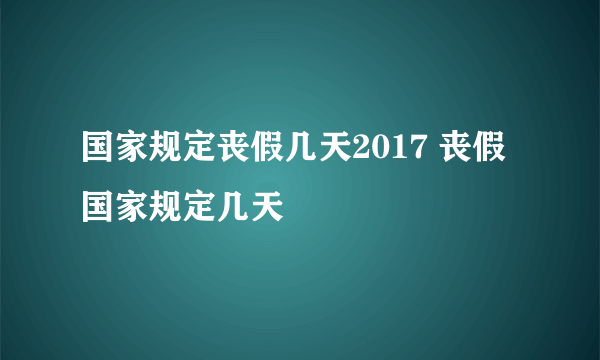 国家规定丧假几天2017 丧假国家规定几天