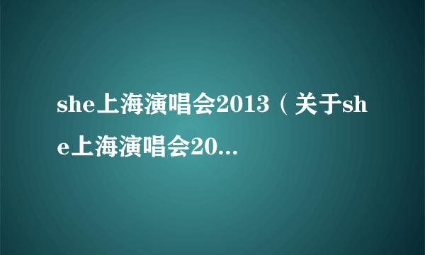 she上海演唱会2013（关于she上海演唱会2013的介绍）