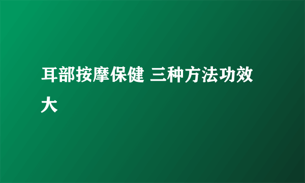 耳部按摩保健 三种方法功效大