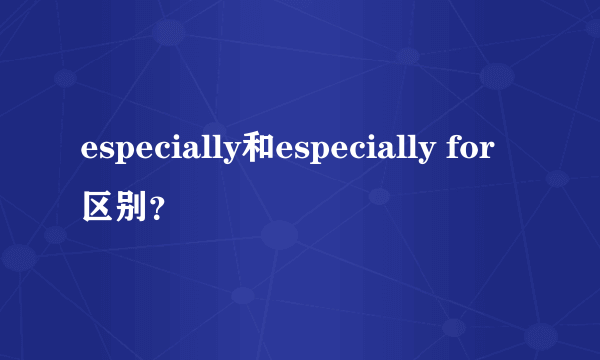 especially和especially for区别？