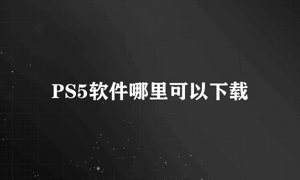 PS5软件哪里可以下载