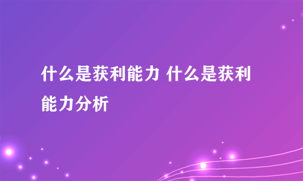 什么是获利能力 什么是获利能力分析