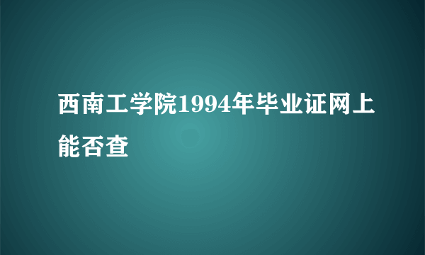 西南工学院1994年毕业证网上能否查