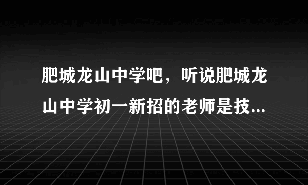 肥城龙山中学吧，听说肥城龙山中学初一新招的老师是技校的请问是真的嘛