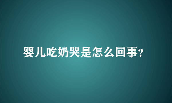 婴儿吃奶哭是怎么回事？