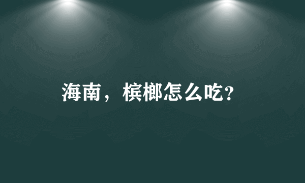 海南，槟榔怎么吃？