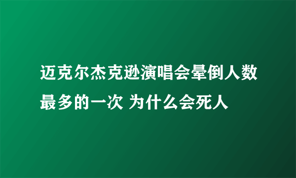 迈克尔杰克逊演唱会晕倒人数最多的一次 为什么会死人