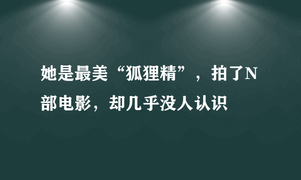 她是最美“狐狸精”，拍了N部电影，却几乎没人认识