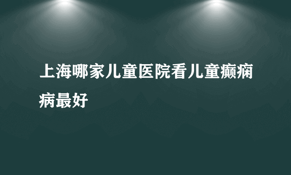 上海哪家儿童医院看儿童癫痫病最好