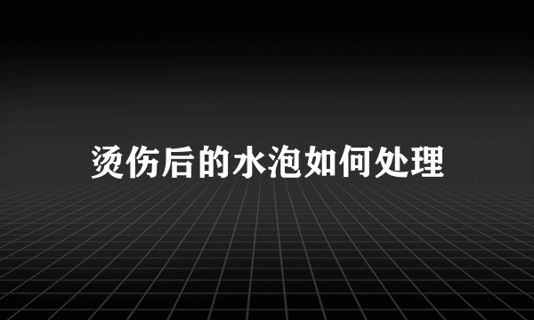 烫伤后的水泡如何处理