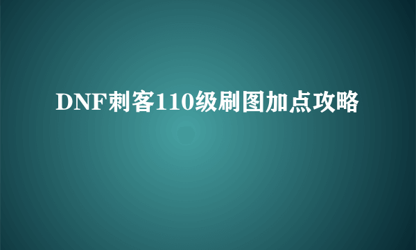 DNF刺客110级刷图加点攻略