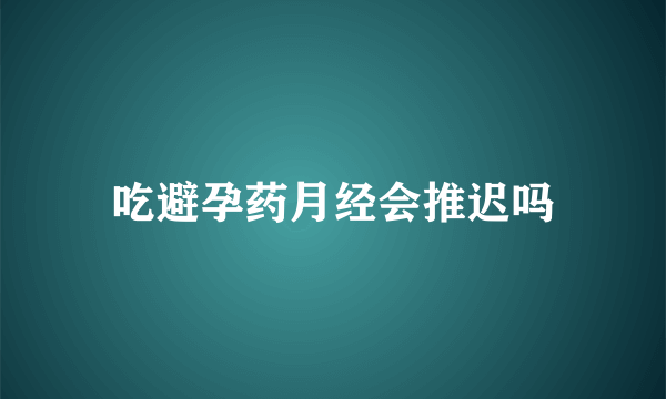 吃避孕药月经会推迟吗