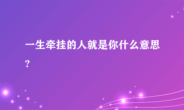 一生牵挂的人就是你什么意思？