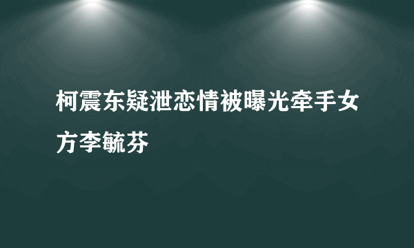 柯震东疑泄恋情被曝光牵手女方李毓芬