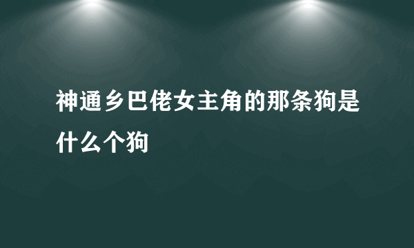 神通乡巴佬女主角的那条狗是什么个狗