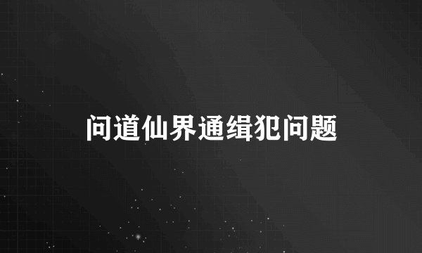 问道仙界通缉犯问题