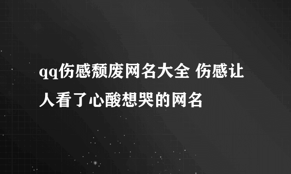 qq伤感颓废网名大全 伤感让人看了心酸想哭的网名