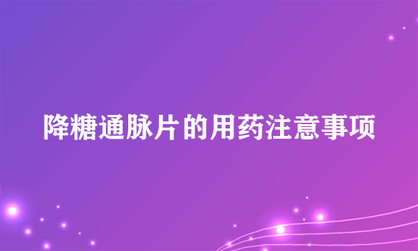 降糖通脉片的用药注意事项