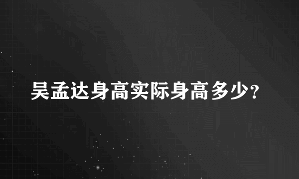 吴孟达身高实际身高多少？