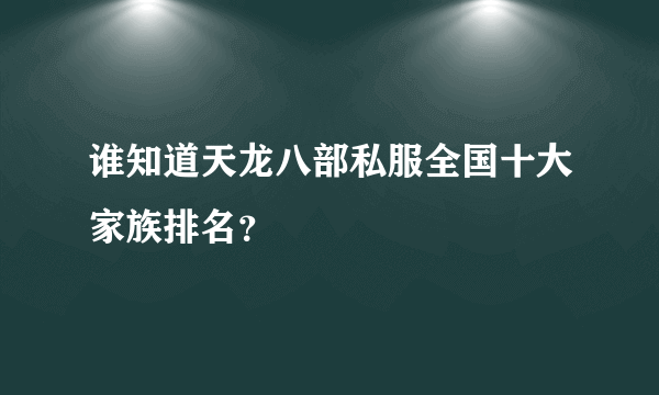 谁知道天龙八部私服全国十大家族排名？