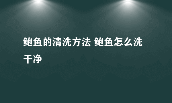 鲍鱼的清洗方法 鲍鱼怎么洗干净