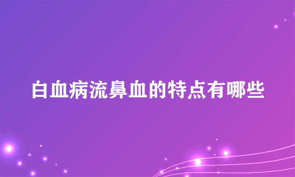 白血病流鼻血的特点有哪些