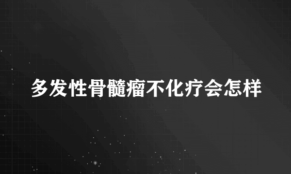 多发性骨髓瘤不化疗会怎样