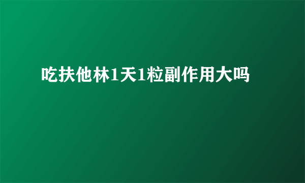 吃扶他林1天1粒副作用大吗