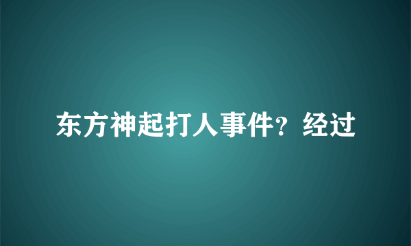 东方神起打人事件？经过