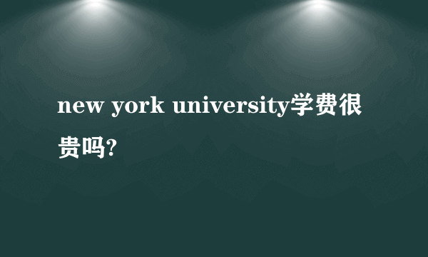 new york university学费很贵吗?