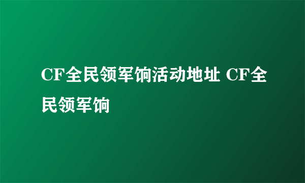 CF全民领军饷活动地址 CF全民领军饷