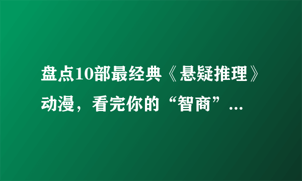 盘点10部最经典《悬疑推理》动漫，看完你的“智商”够用吗？