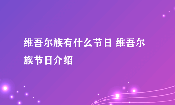 维吾尔族有什么节日 维吾尔族节日介绍