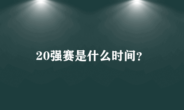 20强赛是什么时间？