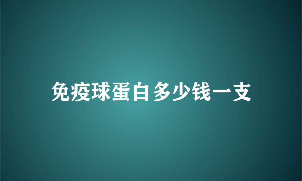 免疫球蛋白多少钱一支