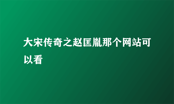 大宋传奇之赵匡胤那个网站可以看