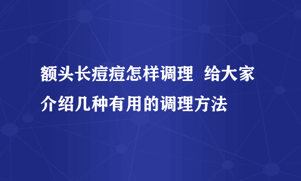 额头长痘痘怎样调理  给大家介绍几种有用的调理方法