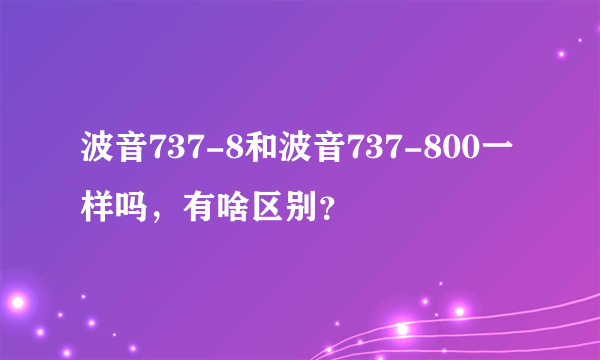 波音737-8和波音737-800一样吗，有啥区别？